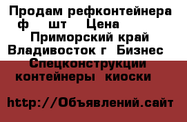 Продам рефконтейнера 40ф. 5 шт. › Цена ­ 210 000 - Приморский край, Владивосток г. Бизнес » Спецконструкции, контейнеры, киоски   